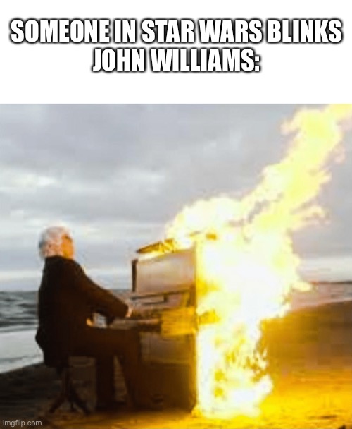 SOMEONE IN STAR WARS BLINKS
JOHN WILLIAMS: | image tagged in blank white template,playing flaming piano | made w/ Imgflip meme maker