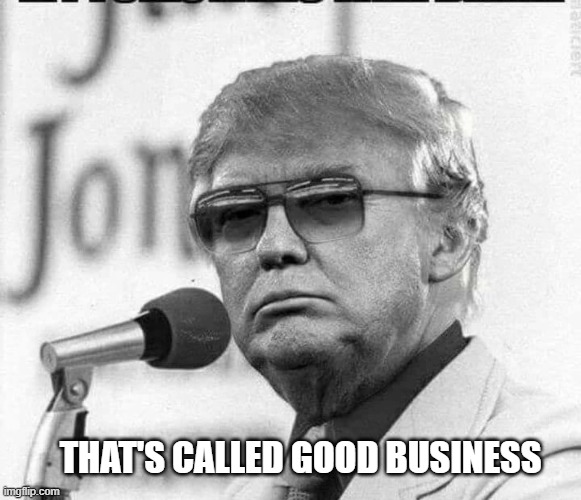 Trump | THAT'S CALLED GOOD BUSINESS | image tagged in trump | made w/ Imgflip meme maker