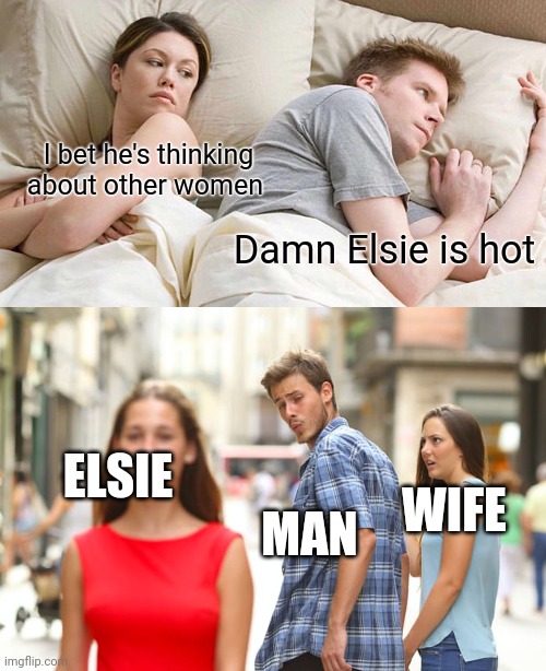 I bet he's thinking about other women; Damn Elsie is hot; ELSIE; WIFE; MAN | image tagged in memes,i bet he's thinking about other women,distracted boyfriend | made w/ Imgflip meme maker