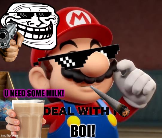 Boi | U NEED SOME MILK! BOI! | image tagged in mario deal with it | made w/ Imgflip meme maker