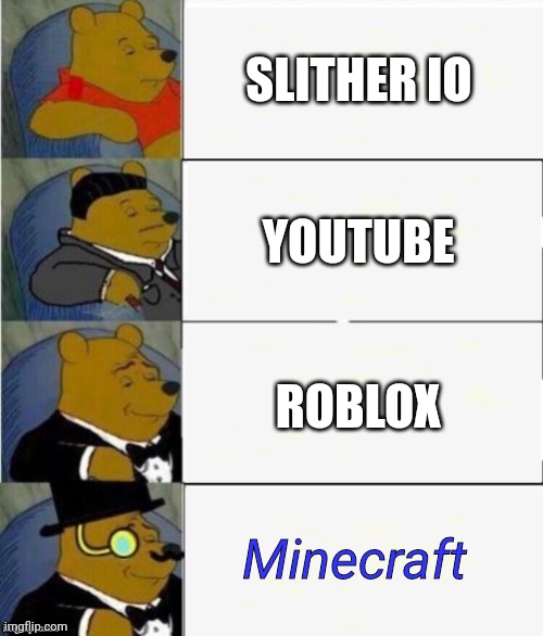 Tuxedo Winnie the Pooh 4 panel | SLITHER IO; YOUTUBE; ROBLOX; Minecraft | image tagged in tuxedo winnie the pooh 4 panel | made w/ Imgflip meme maker
