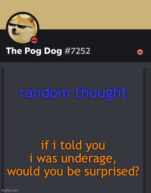 epic doggos epic discord temp | random thought; if i told you i was underage, would you be surprised? | image tagged in epic doggos epic discord temp | made w/ Imgflip meme maker