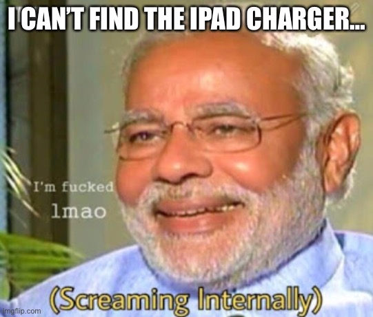 Welp | I CAN’T FIND THE IPAD CHARGER… | image tagged in i'm fucked | made w/ Imgflip meme maker