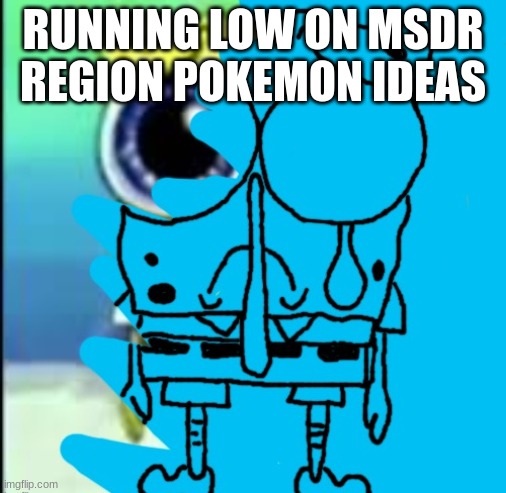 Spunch Bop dies to the demon core | RUNNING LOW ON MSDR REGION POKEMON IDEAS | image tagged in spunch bop dies to the demon core | made w/ Imgflip meme maker
