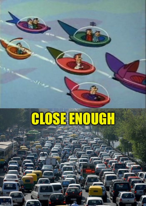 CLOSE ENOUGH | image tagged in jetsons flying cars,traffic | made w/ Imgflip meme maker