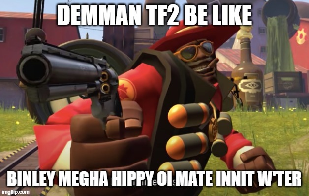 Tf2 demo man I did it like this | DEMMAN TF2 BE LIKE; BINLEY MEGHA HIPPY OI MATE INNIT W'TER | image tagged in tf2 demo man i did it like this | made w/ Imgflip meme maker