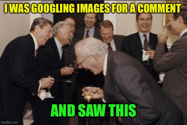 Laughing Men In Suits Meme | I WAS GOOGLING IMAGES FOR A COMMENT AND SAW THIS | image tagged in memes,laughing men in suits | made w/ Imgflip meme maker