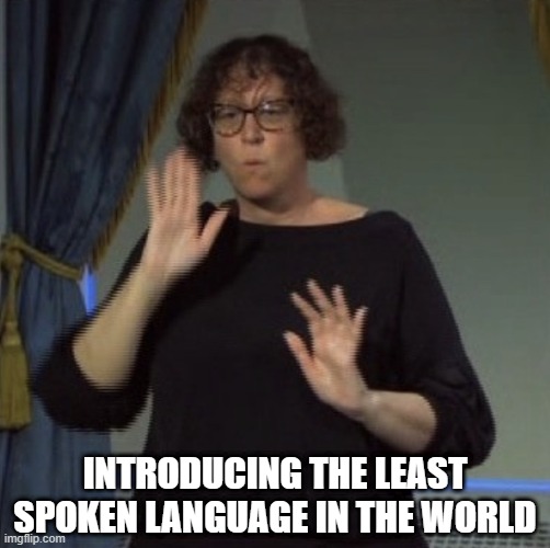 Speechless | INTRODUCING THE LEAST SPOKEN LANGUAGE IN THE WORLD | image tagged in sign language woah | made w/ Imgflip meme maker