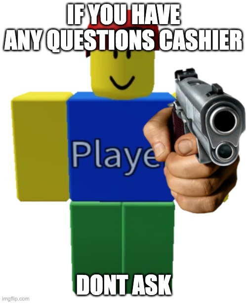 player with a gun | IF YOU HAVE ANY QUESTIONS CASHIER; DONT ASK | image tagged in player with a gun | made w/ Imgflip meme maker