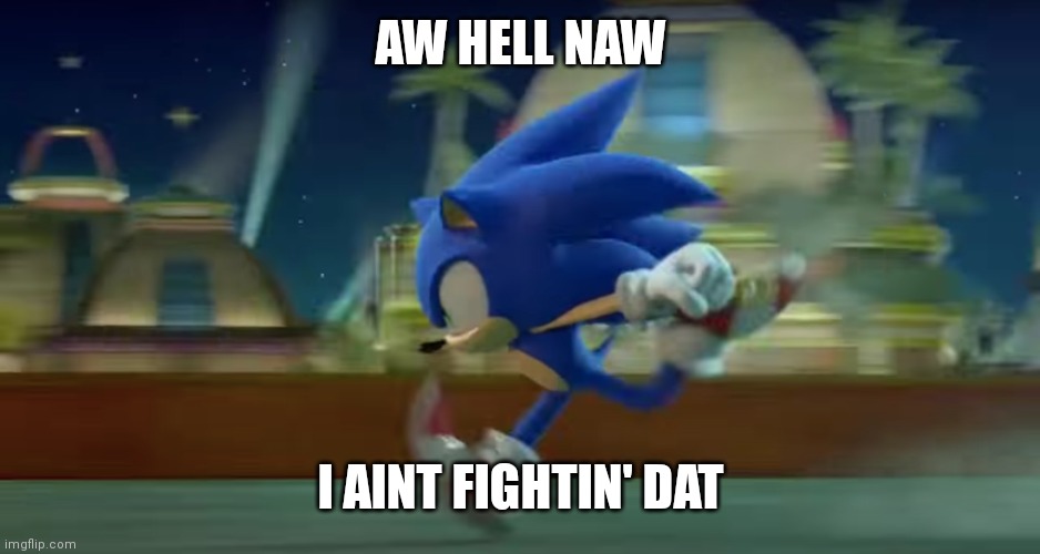He's not ready | AW HELL NAW; I AINT FIGHTIN' DAT | image tagged in sonic runs | made w/ Imgflip meme maker