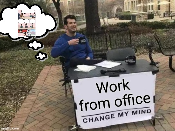 Change My Mind | Work from office | image tagged in memes | made w/ Imgflip meme maker