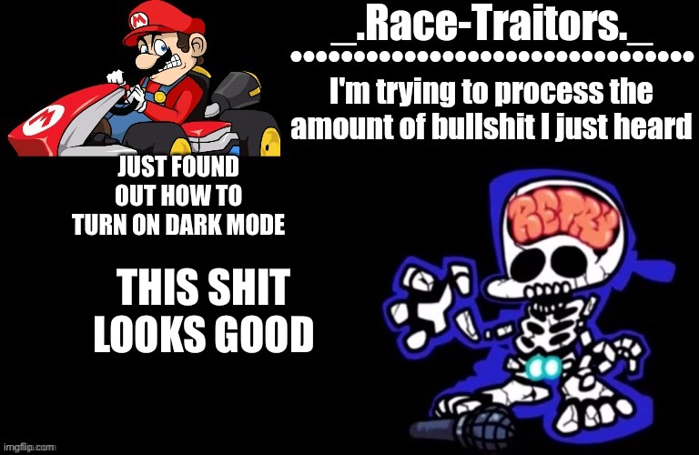 Aaaaaaaaaaaaaa | JUST FOUND OUT HOW TO TURN ON DARK MODE; THIS SHIT LOOKS GOOD | image tagged in awesome temp by ace | made w/ Imgflip meme maker