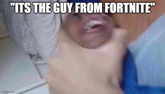 all of the time | "ITS THE GUY FROM FORTNITE" | image tagged in kid getting choked | made w/ Imgflip meme maker