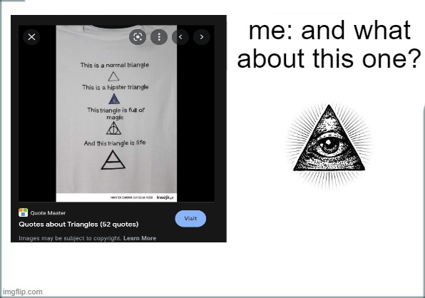 noo...... | me: and what
about this one? | image tagged in illuminati confirmed,triangle | made w/ Imgflip meme maker