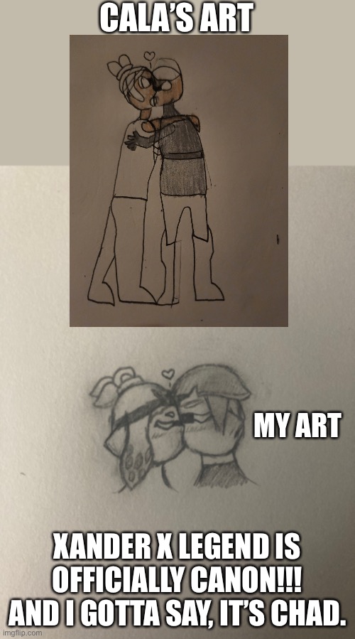 Btw I taught Cala how to draw kissing lol | CALA’S ART; MY ART; XANDER X LEGEND IS OFFICIALLY CANON!!! AND I GOTTA SAY, IT’S CHAD. | made w/ Imgflip meme maker