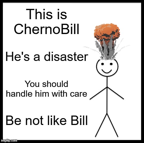ChernoBill | This is ChernoBill; He's a disaster; You should handle him with care; Be not like Bill | image tagged in memes,be like bill,fun | made w/ Imgflip meme maker