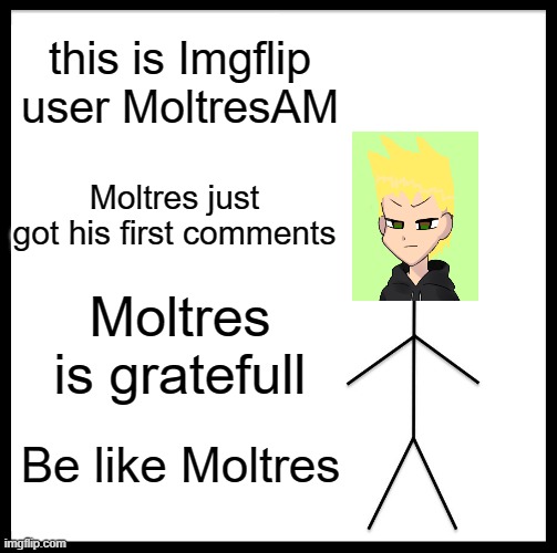 im so happy rn | this is Imgflip user MoltresAM; Moltres just got his first comments; Moltres is gratefull; Be like Moltres | image tagged in memes,be like bill | made w/ Imgflip meme maker