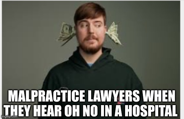 lol | MALPRACTICE LAWYERS WHEN THEY HEAR OH NO IN A HOSPITAL | image tagged in tag | made w/ Imgflip meme maker