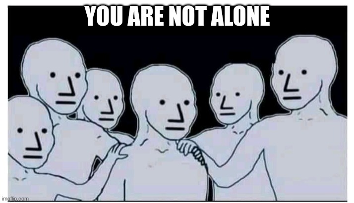 Hands on shoulder , you are not alone bro meme | YOU ARE NOT ALONE | image tagged in hands on shoulder you are not alone bro meme | made w/ Imgflip meme maker