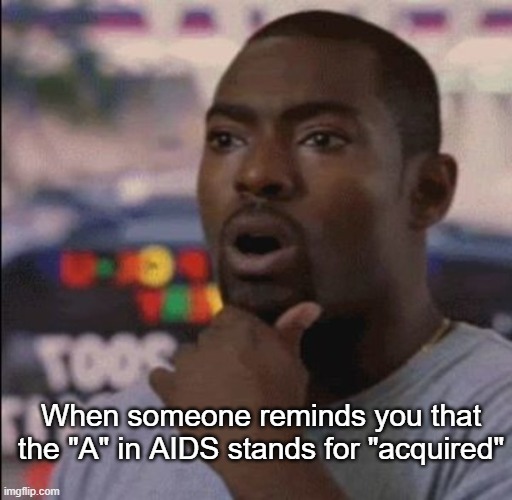 Soon to be "REquired" | When someone reminds you that the "A" in AIDS stands for "acquired" | made w/ Imgflip meme maker