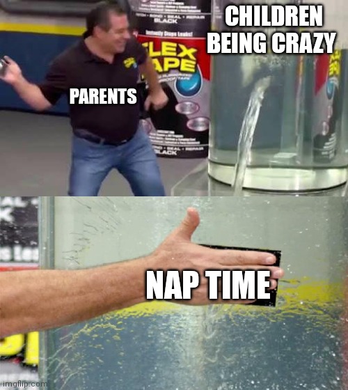 my first meme? | CHILDREN BEING CRAZY; PARENTS; NAP TIME | image tagged in flex tape,children | made w/ Imgflip meme maker