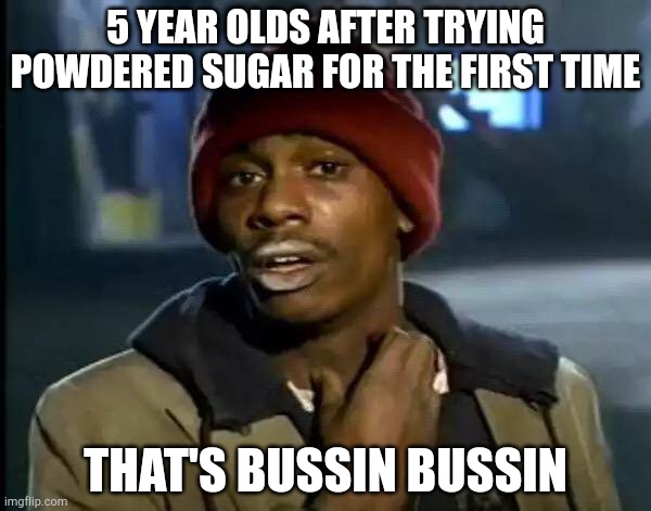 Y'all Got Any More Of That |  5 YEAR OLDS AFTER TRYING POWDERED SUGAR FOR THE FIRST TIME; THAT'S BUSSIN BUSSIN | image tagged in memes,y'all got any more of that | made w/ Imgflip meme maker