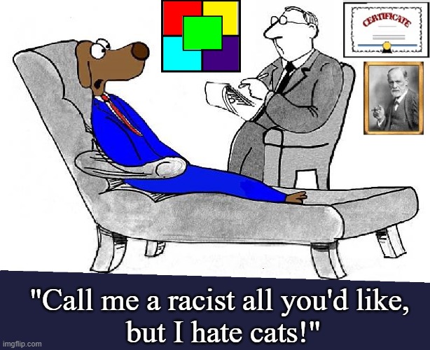 Some People... uh, I mean, Some Dogs! | "Call me a racist all you'd like,
 but I hate cats!" | image tagged in vince vance,dogs,cats,psychiatrist,racism,memes | made w/ Imgflip meme maker