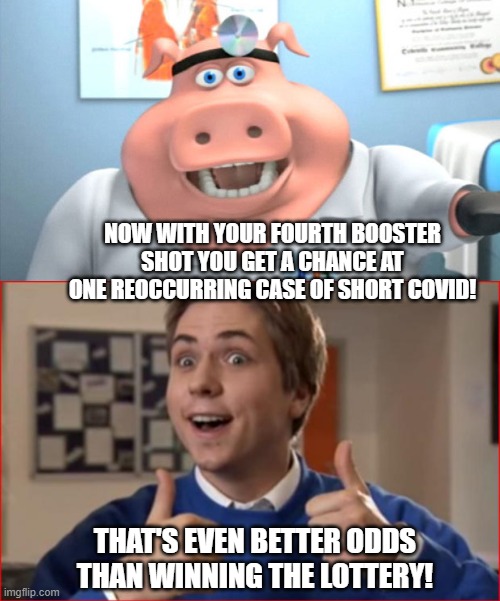 Just ask Joe Biden. | NOW WITH YOUR FOURTH BOOSTER SHOT YOU GET A CHANCE AT ONE REOCCURRING CASE OF SHORT COVID! THAT'S EVEN BETTER ODDS THAN WINNING THE LOTTERY! | image tagged in i diagnose you with dead | made w/ Imgflip meme maker
