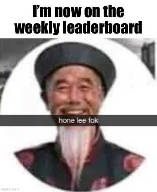 I’m now on the weekly leaderboard | made w/ Imgflip meme maker