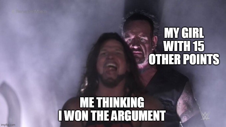 Me thinking I won the argument |  MY GIRL WITH 15 OTHER POINTS; ME THINKING I WON THE ARGUMENT | image tagged in aj styles undertaker,funny,argument,girlfriend,i've won but at what cost | made w/ Imgflip meme maker