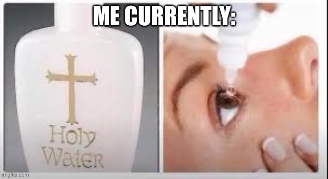 -_- | ME CURRENTLY: | image tagged in holy water | made w/ Imgflip meme maker