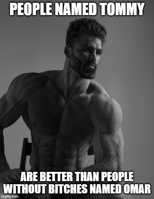 Giga Chad | PEOPLE NAMED TOMMY; ARE BETTER THAN PEOPLE WITHOUT BITCHES NAMED OMAR | image tagged in giga chad | made w/ Imgflip meme maker