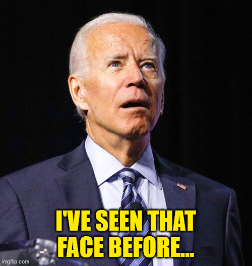 Joe Biden | I'VE SEEN THAT FACE BEFORE... | image tagged in joe biden | made w/ Imgflip meme maker
