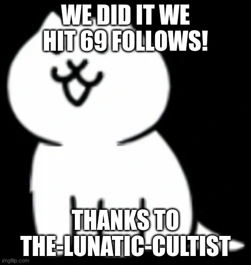WOOOHOOO! | WE DID IT WE HIT 69 FOLLOWS! THANKS TO THE-LUNATIC-CULTIST | image tagged in modern cat my beloved,memes,funny,s o u p,p u o s,sammy | made w/ Imgflip meme maker