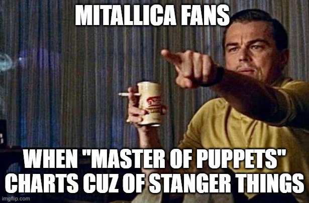 Leonardo pointing | MITALLICA FANS; WHEN "MASTER OF PUPPETS" CHARTS CUZ OF STANGER THINGS | image tagged in leonardo pointing,mitallica,master of puppets,stranger things | made w/ Imgflip meme maker