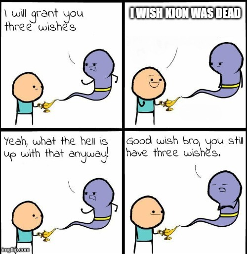 You Still Have 3 Wishes | I WISH KION WAS DEAD | image tagged in you still have 3 wishes | made w/ Imgflip meme maker