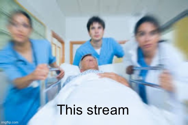 Team rushing person to emergency room | This stream | image tagged in team rushing person to emergency room | made w/ Imgflip meme maker