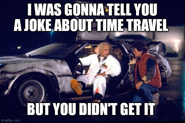 Back to the future | I WAS GONNA TELL YOU A JOKE ABOUT TIME TRAVEL; BUT YOU DIDN'T GET IT | image tagged in back to the future | made w/ Imgflip meme maker