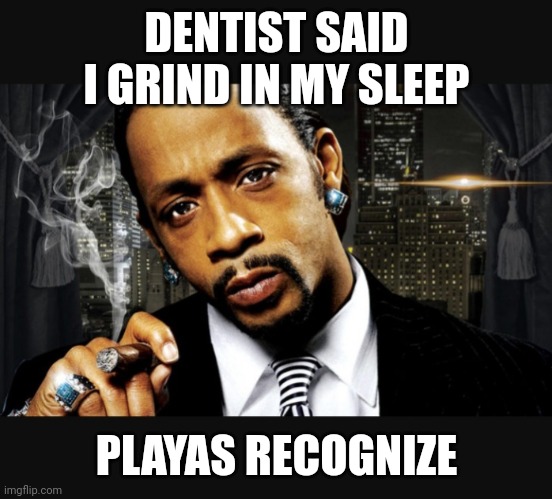 Kat Williams | DENTIST SAID I GRIND IN MY SLEEP; PLAYAS RECOGNIZE | image tagged in kat williams | made w/ Imgflip meme maker