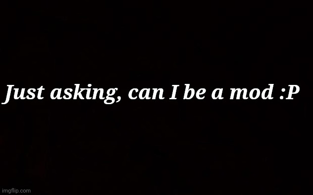 Wide black blank meme template | Just asking, can I be a mod :P | image tagged in wide black blank meme template | made w/ Imgflip meme maker