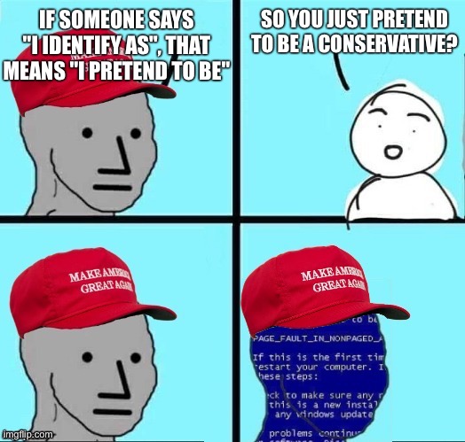 NPC Maga blue screen | SO YOU JUST PRETEND TO BE A CONSERVATIVE? IF SOMEONE SAYS "I IDENTIFY AS", THAT MEANS "I PRETEND TO BE" | image tagged in npc maga blue screen | made w/ Imgflip meme maker