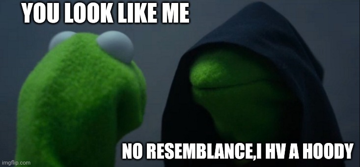 Evil Kermit | YOU LOOK LIKE ME; NO RESEMBLANCE,I HV A HOODY | image tagged in memes,evil kermit | made w/ Imgflip meme maker