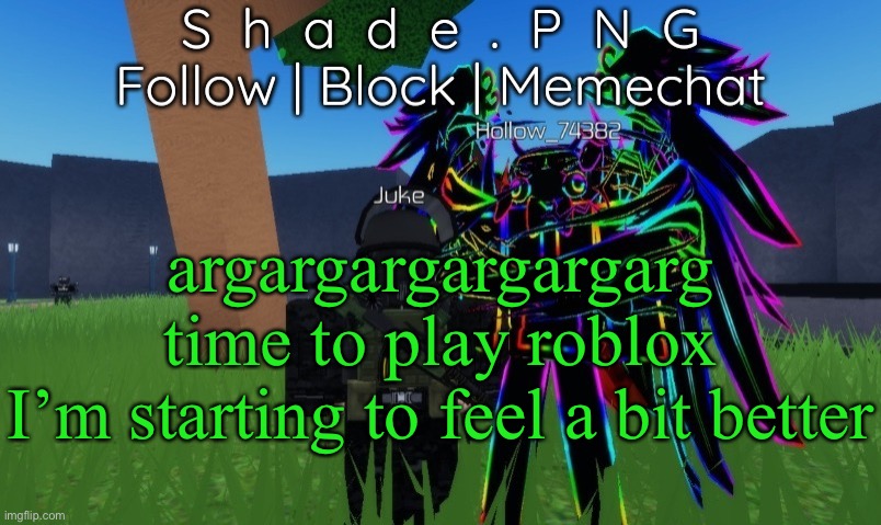 null and shade in roblos, but an announcement temp. | argargargargargarg
time to play roblox
I’m starting to feel a bit better | image tagged in null and shade in roblos but an announcement temp | made w/ Imgflip meme maker