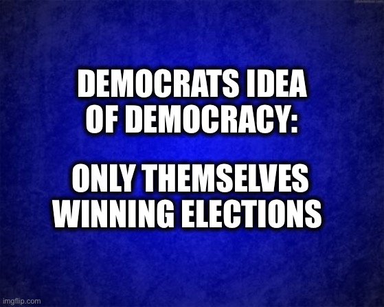 Democrats want a one-party state | DEMOCRATS IDEA OF DEMOCRACY:; ONLY THEMSELVES WINNING ELECTIONS | image tagged in blue background,democrats,democratic party,communism,democracy,memes | made w/ Imgflip meme maker