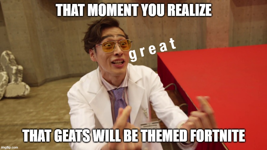 Geats' theme...is fortnite? | THAT MOMENT YOU REALIZE; g r e a t; THAT GEATS WILL BE THEMED FORTNITE | image tagged in george witnessing | made w/ Imgflip meme maker