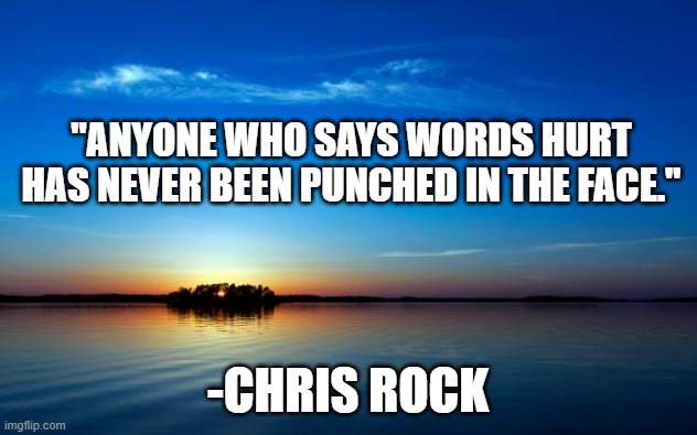 Inspirational Quote | "ANYONE WHO SAYS WORDS HURT HAS NEVER BEEN PUNCHED IN THE FACE."; -CHRIS ROCK | image tagged in inspirational quote | made w/ Imgflip meme maker