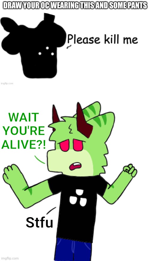 WAIT YOU'RE ALIVE?! Stfu | made w/ Imgflip meme maker