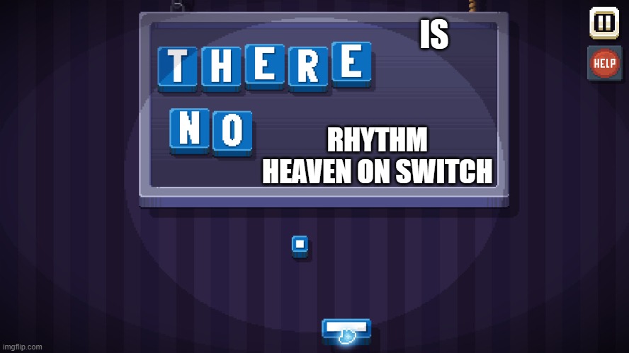 we need it | IS; RHYTHM HEAVEN ON SWITCH | image tagged in there is no game,rhythm heaven | made w/ Imgflip meme maker