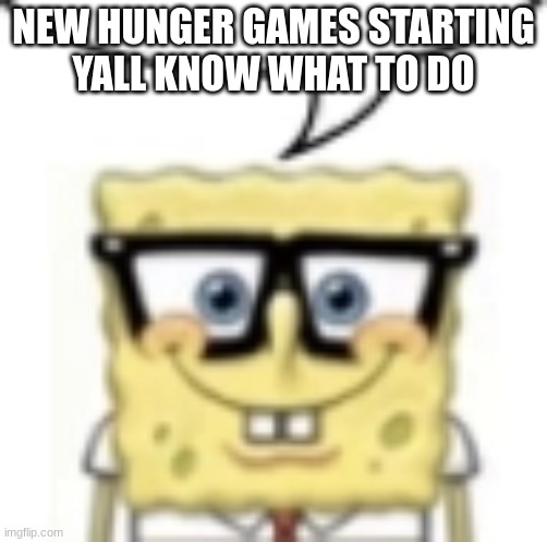 nerdbob | NEW HUNGER GAMES STARTING
YALL KNOW WHAT TO DO | image tagged in nerdbob | made w/ Imgflip meme maker