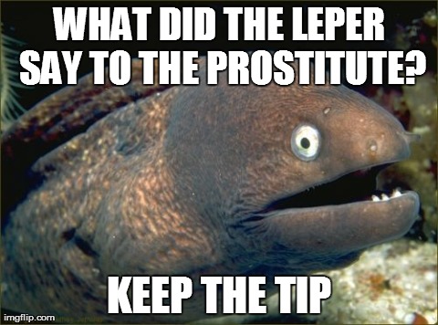 Bad Joke Eel Meme | WHAT DID THE LEPER SAY TO THE PROSTITUTE? KEEP THE TIP | image tagged in memes,bad joke eel,AdviceAnimals | made w/ Imgflip meme maker
